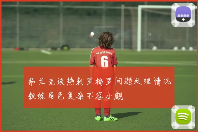 弗兰克谈热刺罗梅罗问题处理情况教练角色复杂不容小觑