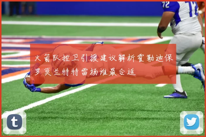 火箭队控卫引援建议解析霍勒迪保罗莫兰特特雷杨谁最合适