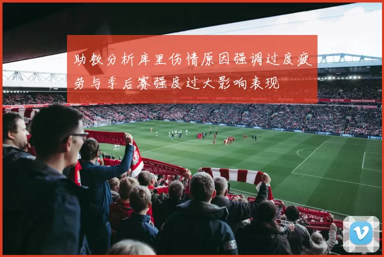 助教分析库里伤情原因强调过度疲劳与季后赛强度过大影响表现