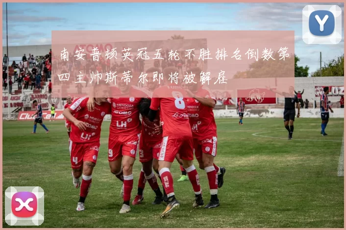 南安普顿英冠五轮不胜排名倒数第四主帅斯蒂尔即将被解雇