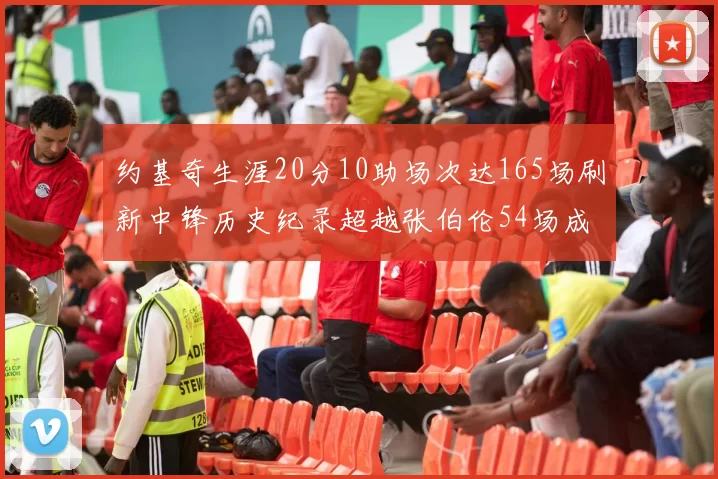 约基奇生涯20分10助场次达165场刷新中锋历史纪录超越张伯伦54场成第二