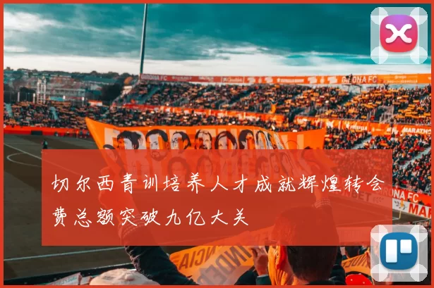 切尔西青训培养人才成就辉煌转会费总额突破九亿大关