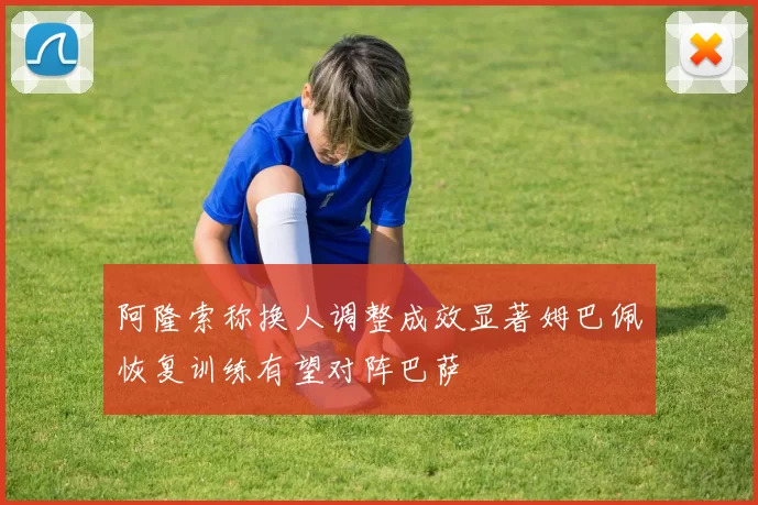 阿隆索称换人调整成效显著姆巴佩恢复训练有望对阵巴萨