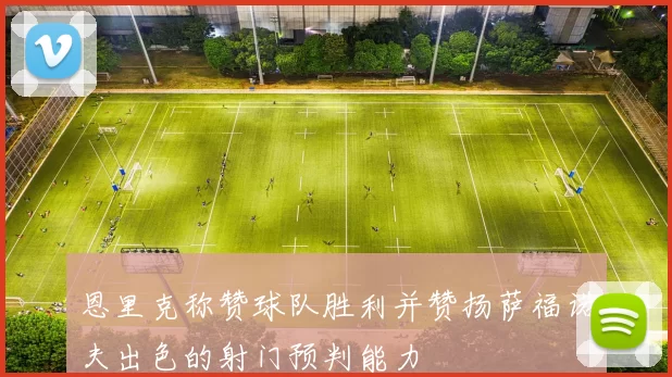 恩里克称赞球队胜利并赞扬萨福诺夫出色的射门预判能力