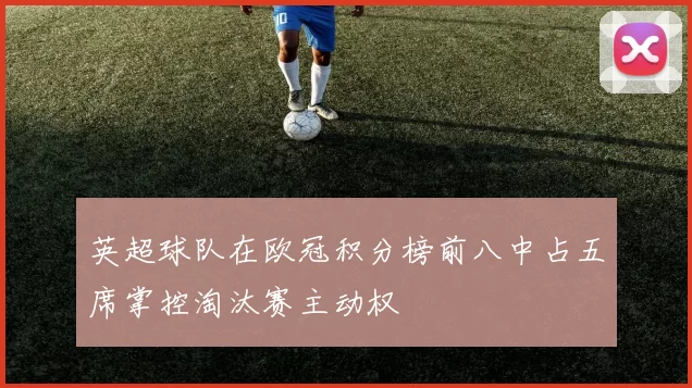 英超球队在欧冠积分榜前八中占五席掌控淘汰赛主动权